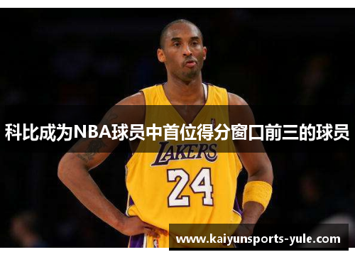 科比成为NBA球员中首位得分窗口前三的球员