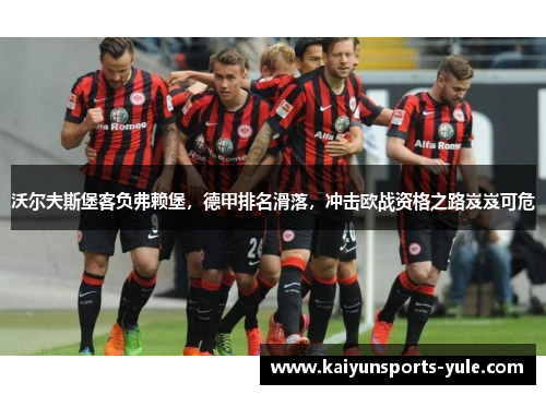 沃尔夫斯堡客负弗赖堡，德甲排名滑落，冲击欧战资格之路岌岌可危