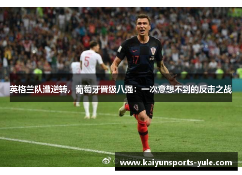 英格兰队遭逆转，葡萄牙晋级八强：一次意想不到的反击之战
