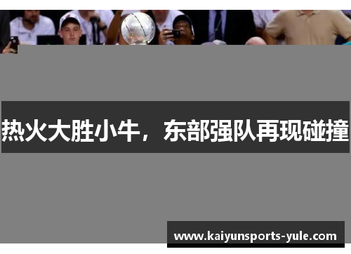 热火大胜小牛，东部强队再现碰撞