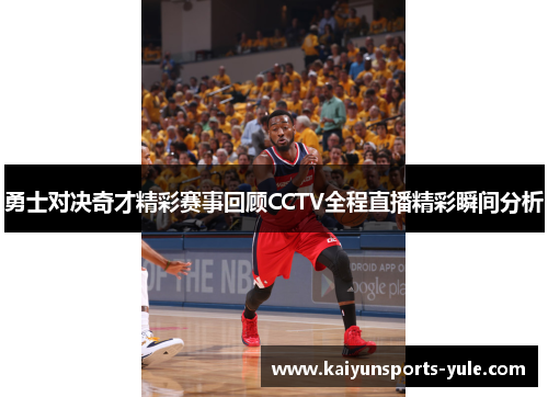 勇士对决奇才精彩赛事回顾CCTV全程直播精彩瞬间分析