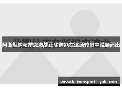 阿斯坦纳与雷恩激战正酣谁能在这场较量中脱颖而出
